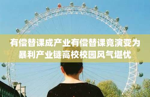 有偿替课成产业有偿替课竟演变为暴利产业链高校校园风气堪忧