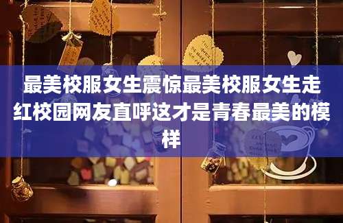 最美校服女生震惊最美校服女生走红校园网友直呼这才是青春最美的模样