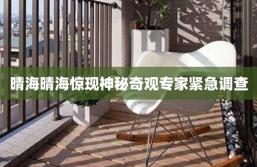 晴海晴海惊现神秘奇观专家紧急调查