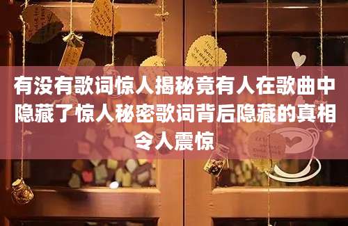 有没有歌词惊人揭秘竟有人在歌曲中隐藏了惊人秘密歌词背后隐藏的真相令人震惊