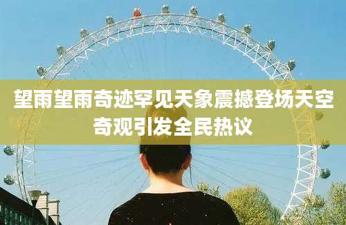 望雨望雨奇迹罕见天象震撼登场天空奇观引发全民热议