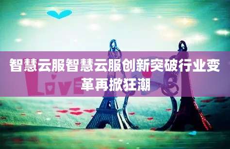 智慧云服智慧云服创新突破行业变革再掀狂潮