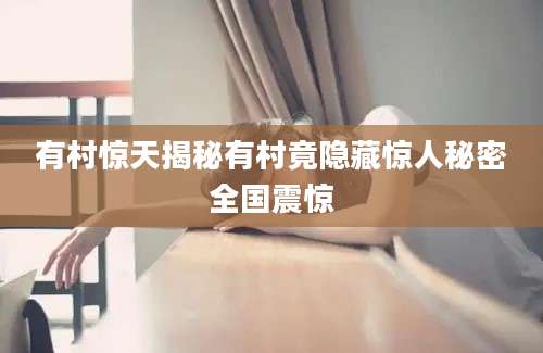 有村惊天揭秘有村竟隐藏惊人秘密全国震惊