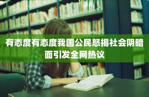 有态度有态度我国公民怒揭社会阴暗面引发全网热议