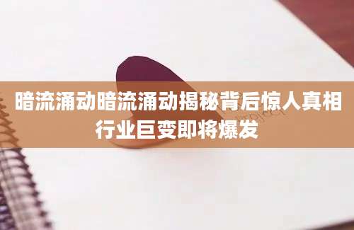 暗流涌动暗流涌动揭秘背后惊人真相行业巨变即将爆发
