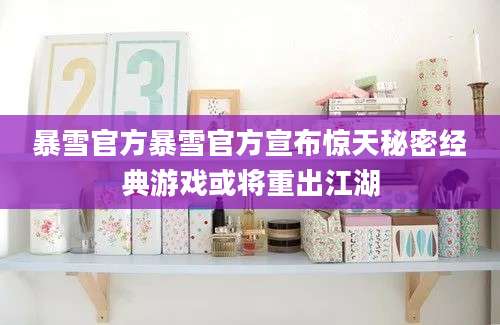 暴雪官方暴雪官方宣布惊天秘密经典游戏或将重出江湖
