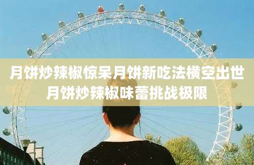 月饼炒辣椒惊呆月饼新吃法横空出世月饼炒辣椒味蕾挑战极限