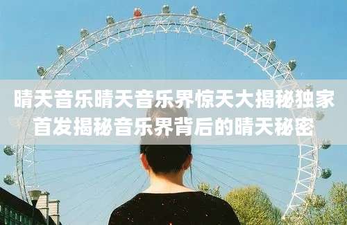 晴天音乐晴天音乐界惊天大揭秘独家首发揭秘音乐界背后的晴天秘密