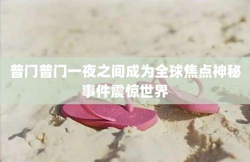 普门普门一夜之间成为全球焦点神秘事件震惊世界