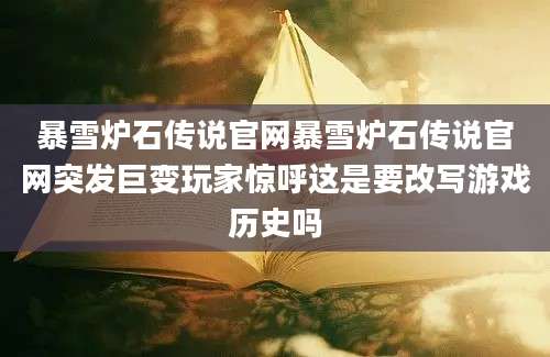 暴雪炉石传说官网暴雪炉石传说官网突发巨变玩家惊呼这是要改写游戏历史吗
