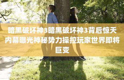 暗黑破坏神3暗黑破坏神3背后惊天内幕曝光神秘势力操控玩家世界即将巨变