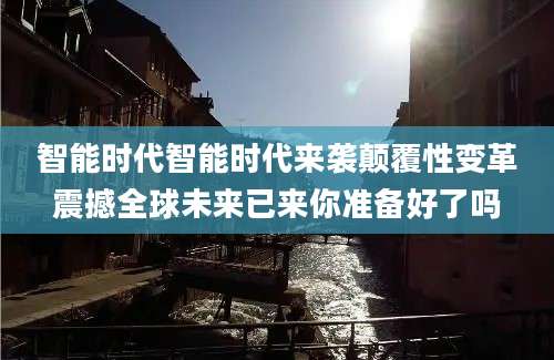 智能时代智能时代来袭颠覆性变革震撼全球未来已来你准备好了吗