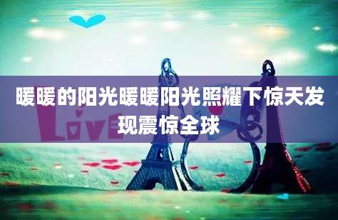 暖暖的阳光暖暖阳光照耀下惊天发现震惊全球
