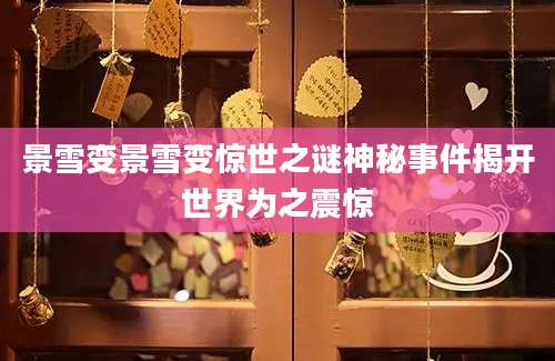 景雪变景雪变惊世之谜神秘事件揭开世界为之震惊