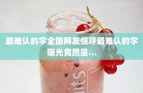 最难认的字全国网友惊呼最难认的字曝光竟然是...