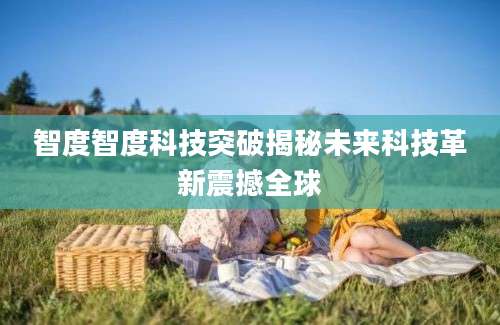 智度智度科技突破揭秘未来科技革新震撼全球