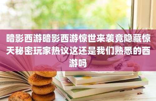 暗影西游暗影西游惊世来袭竟隐藏惊天秘密玩家热议这还是我们熟悉的西游吗