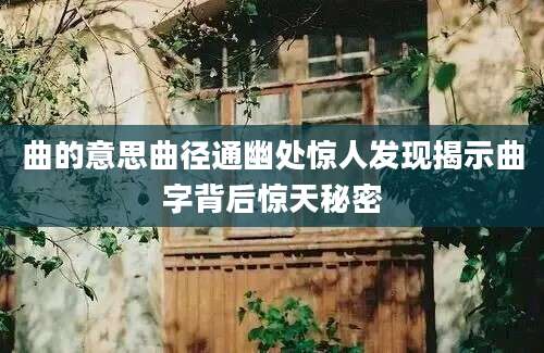 曲的意思曲径通幽处惊人发现揭示曲字背后惊天秘密