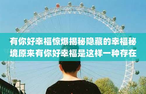 有你好幸福惊爆揭秘隐藏的幸福秘境原来有你好幸福是这样一种存在