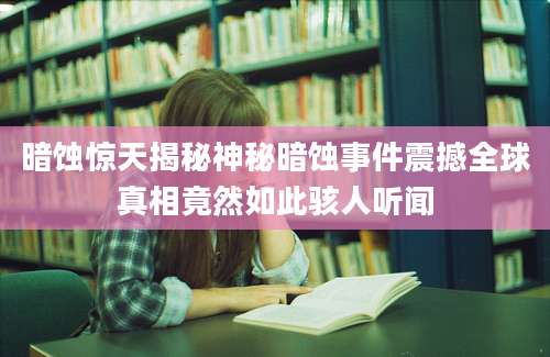 暗蚀惊天揭秘神秘暗蚀事件震撼全球真相竟然如此骇人听闻