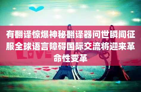 有翻译惊爆神秘翻译器问世瞬间征服全球语言障碍国际交流将迎来革命性变革