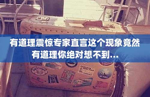 有道理震惊专家直言这个现象竟然有道理你绝对想不到...