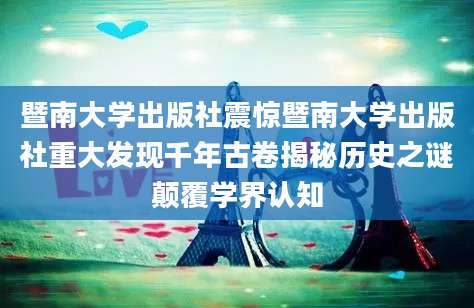 暨南大学出版社震惊暨南大学出版社重大发现千年古卷揭秘历史之谜颠覆学界认知