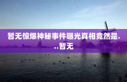 暂无惊爆神秘事件曝光真相竟然是...暂无