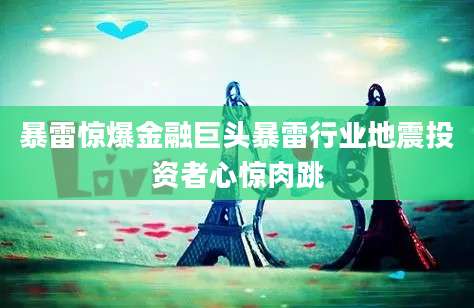 暴雷惊爆金融巨头暴雷行业地震投资者心惊肉跳