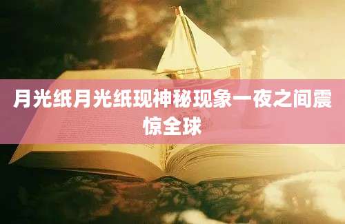 月光纸月光纸现神秘现象一夜之间震惊全球