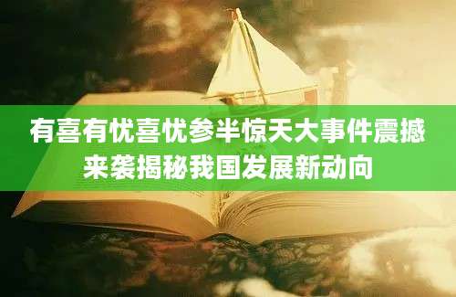 有喜有忧喜忧参半惊天大事件震撼来袭揭秘我国发展新动向
