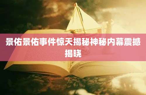 景佑景佑事件惊天揭秘神秘内幕震撼揭晓