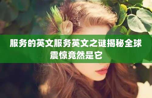 服务的英文服务英文之谜揭秘全球震惊竟然是它