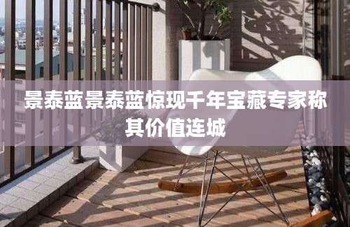 景泰蓝景泰蓝惊现千年宝藏专家称其价值连城