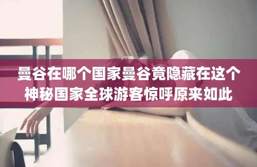 曼谷在哪个国家曼谷竟隐藏在这个神秘国家全球游客惊呼原来如此