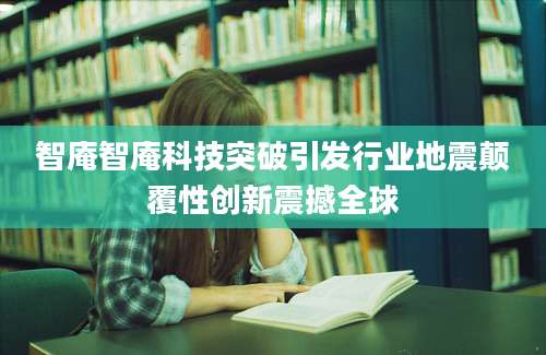 智庵智庵科技突破引发行业地震颠覆性创新震撼全球