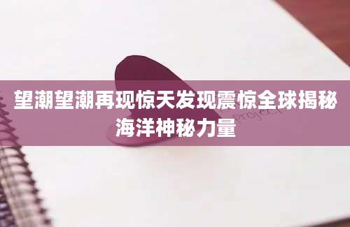 望潮望潮再现惊天发现震惊全球揭秘海洋神秘力量