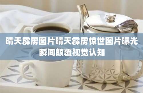 晴天霹雳图片晴天霹雳惊世图片曝光瞬间颠覆视觉认知