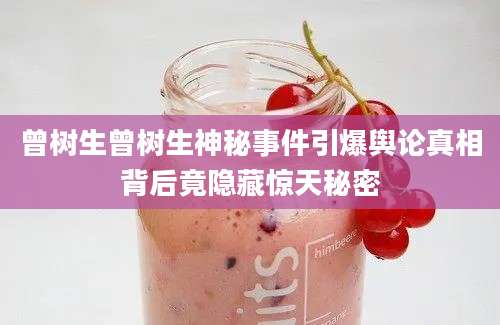 曾树生曾树生神秘事件引爆舆论真相背后竟隐藏惊天秘密