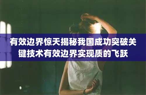 有效边界惊天揭秘我国成功突破关键技术有效边界实现质的飞跃