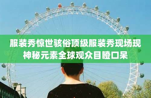 服装秀惊世骇俗顶级服装秀现场现神秘元素全球观众目瞪口呆