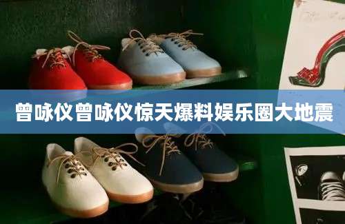曾咏仪曾咏仪惊天爆料娱乐圈大地震