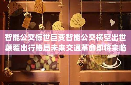 智能公交惊世巨变智能公交横空出世颠覆出行格局未来交通革命即将来临