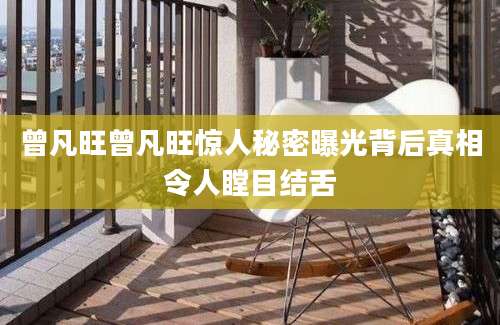 曾凡旺曾凡旺惊人秘密曝光背后真相令人瞠目结舌