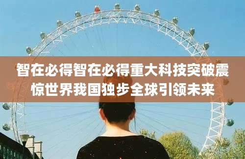 智在必得智在必得重大科技突破震惊世界我国独步全球引领未来