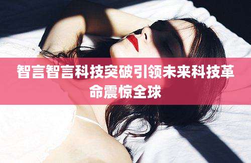智言智言科技突破引领未来科技革命震惊全球