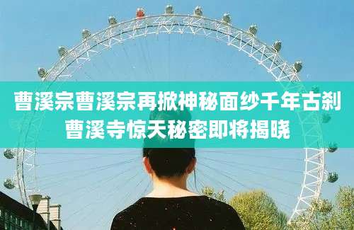 曹溪宗曹溪宗再掀神秘面纱千年古刹曹溪寺惊天秘密即将揭晓