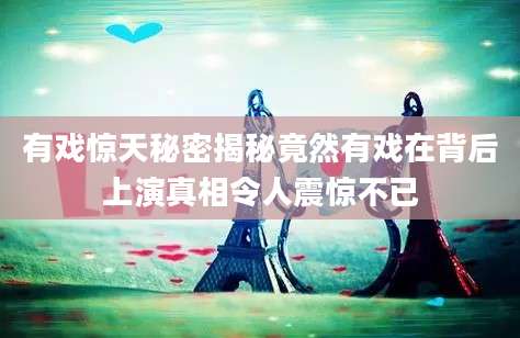 有戏惊天秘密揭秘竟然有戏在背后上演真相令人震惊不已