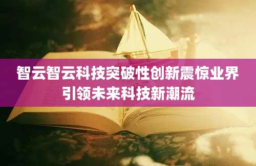 智云智云科技突破性创新震惊业界引领未来科技新潮流
