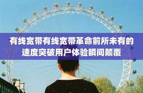 有线宽带有线宽带革命前所未有的速度突破用户体验瞬间颠覆